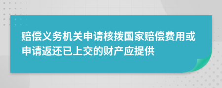 赔偿义务机关申请核拨国家赔偿费用或申请返还已上交的财产应提供