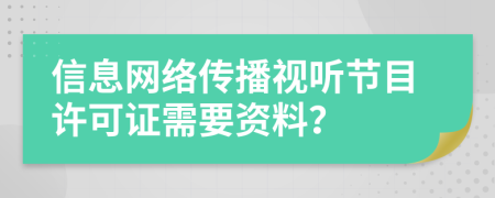 信息网络传播视听节目许可证需要资料？