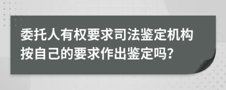 委托人有权要求司法鉴定机构按自己的要求作出鉴定吗？