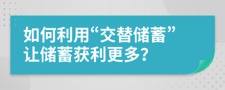 如何利用“交替储蓄”让储蓄获利更多？