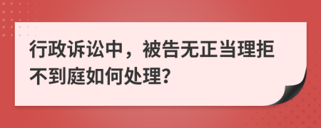 行政诉讼中，被告无正当理拒不到庭如何处理？