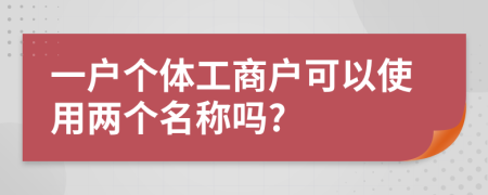 一户个体工商户可以使用两个名称吗?