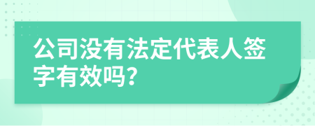 公司没有法定代表人签字有效吗？