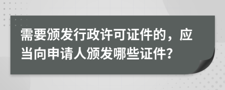 需要颁发行政许可证件的，应当向申请人颁发哪些证件？