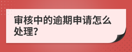 审核中的逾期申请怎么处理？