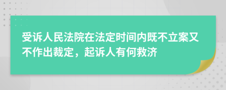 受诉人民法院在法定时间内既不立案又不作出裁定，起诉人有何救济