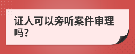 证人可以旁听案件审理吗？