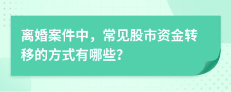 离婚案件中，常见股市资金转移的方式有哪些？