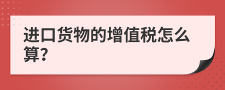 进口货物的增值税怎么算？