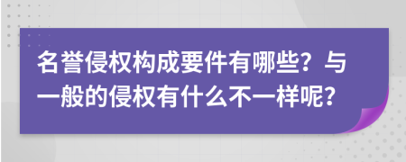 名誉侵权构成要件有哪些？与一般的侵权有什么不一样呢？