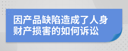 因产品缺陷造成了人身财产损害的如何诉讼