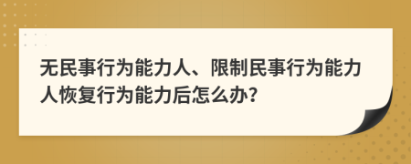 无民事行为能力人、限制民事行为能力人恢复行为能力后怎么办？