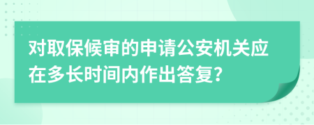 对取保候审的申请公安机关应在多长时间内作出答复？