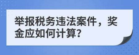 举报税务违法案件，奖金应如何计算？