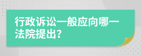 行政诉讼一般应向哪一法院提出？