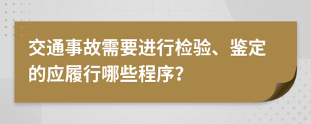 交通事故需要进行检验、鉴定的应履行哪些程序？