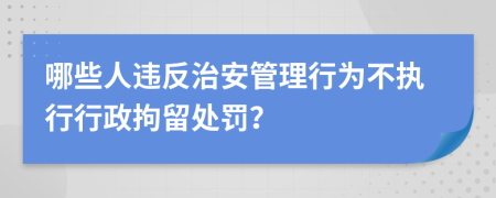 哪些人违反治安管理行为不执行行政拘留处罚？