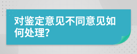 对鉴定意见不同意见如何处理？