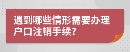 遇到哪些情形需要办理户口注销手续？