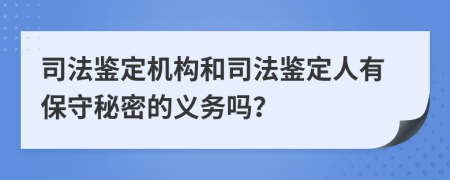 司法鉴定机构和司法鉴定人有保守秘密的义务吗？