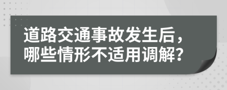 道路交通事故发生后，哪些情形不适用调解？