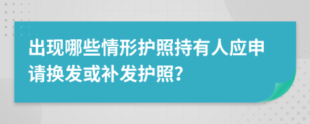 出现哪些情形护照持有人应申请换发或补发护照？