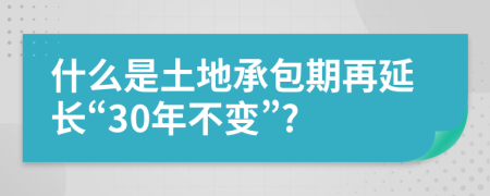 什么是土地承包期再延长“30年不变”?