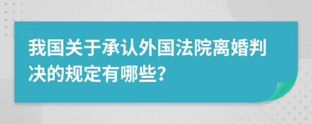 我国关于承认外国法院离婚判决的规定有哪些？