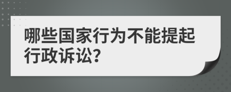 哪些国家行为不能提起行政诉讼？