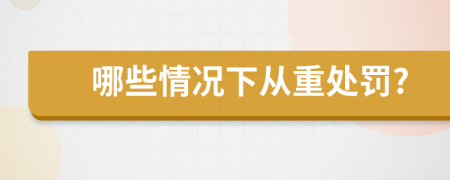 哪些情况下从重处罚?