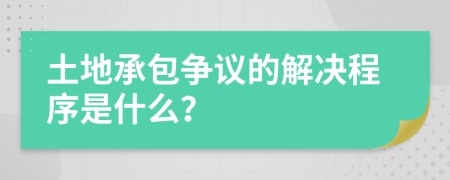 土地承包争议的解决程序是什么？