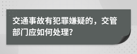 交通事故有犯罪嫌疑的，交管部门应如何处理？