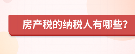 房产税的纳税人有哪些？