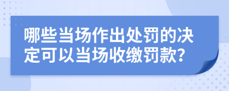 哪些当场作出处罚的决定可以当场收缴罚款？