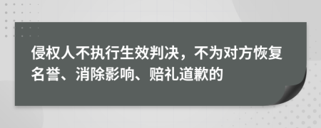 侵权人不执行生效判决，不为对方恢复名誉、消除影响、赔礼道歉的