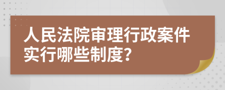 人民法院审理行政案件实行哪些制度？