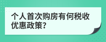 个人首次购房有何税收优惠政策？