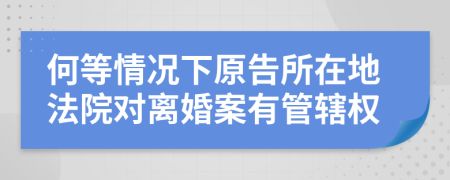 何等情况下原告所在地法院对离婚案有管辖权