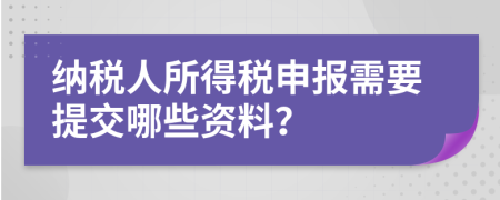 纳税人所得税申报需要提交哪些资料？