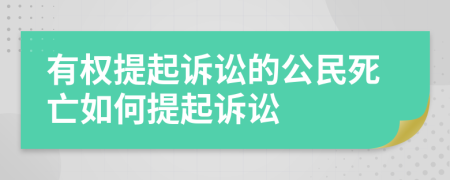 有权提起诉讼的公民死亡如何提起诉讼