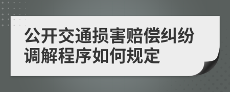 公开交通损害赔偿纠纷调解程序如何规定