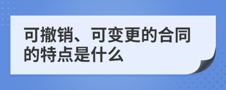 可撤销、可变更的合同的特点是什么