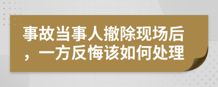 事故当事人撤除现场后，一方反悔该如何处理