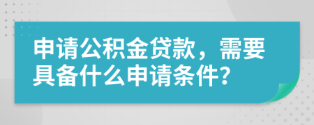 申请公积金贷款，需要具备什么申请条件？