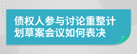 债权人参与讨论重整计划草案会议如何表决