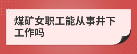 煤矿女职工能从事井下工作吗