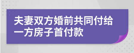 夫妻双方婚前共同付给一方房子首付款