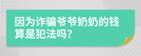 因为诈骗爷爷奶奶的钱算是犯法吗？