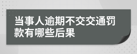 当事人逾期不交交通罚款有哪些后果