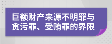 巨额财产来源不明罪与贪污罪、受贿罪的界限